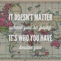 a map with the words, i doesn't matter where you are going it's who you have beside you