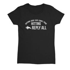 Nothing Good Ever Comes From Hitting Reply All Womens T-Shirt @ Textual Tees Casual Party T-shirt With Funny Text, Cotton T-shirt With Funny Text For Everyday, Fitted Cotton T-shirt With Funny Text, Cheap Funny Text Short Sleeve T-shirt, Stretch Cotton T-shirt With Funny Text