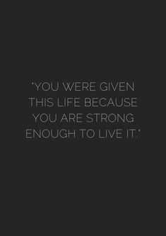 the words you were given this life because you are strong enough to live it