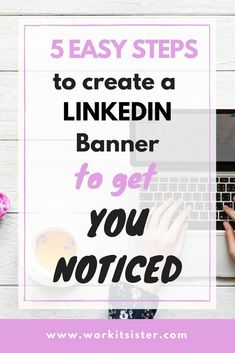 someone typing on their laptop with the text 5 easy steps to create a linkedin banner to get you noticed