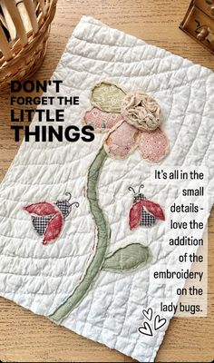 a piece of fabric with a flower on it and the words don't forget the little things