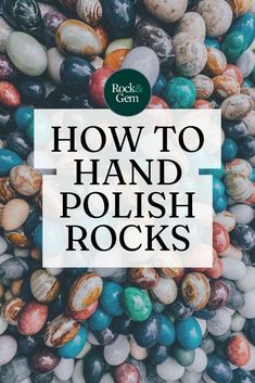 colorful rocks with the words how to hand polish rocks in black and white over them