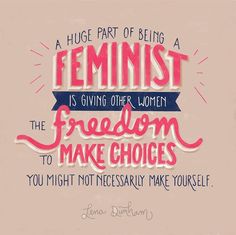 a quote that reads, a huge part of being feminist is giving other women the freedom to make choices