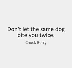 a quote that reads, don't let the same dog bite you twice chuck berry