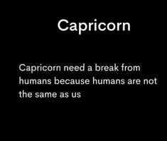 the words capricorn need a break from humans because humans are not the same as us