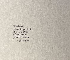 the best place to get lost is in the eyes of someone you've missed