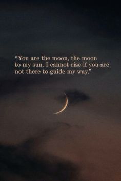 the moon is in the sky with a quote on it that says you are the moon, the moon to my sun i cannot rise if you are not there to guide my way?