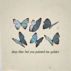 a group of blue butterflies with the words, deep blue but you painted me golden