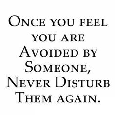 a quote that reads, once you feel you are avoiding by someone never disturb them again