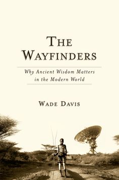 the wayfinderrs why ancient wisdom matters are in the modern world by wade davis