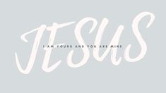 i am yours and you are mine with the words jesus in white on a gray background