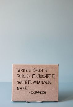 a piece of paper that says write it shoot it, polish it crochet it, saute it, whatever make it