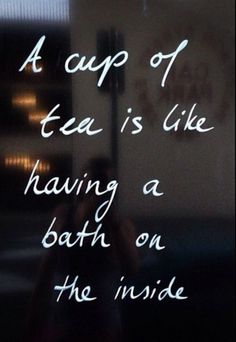 a cup of tea is like having a bath on the inside