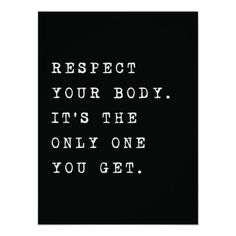 a black and white poster with the words respect your body, it's the only one you get