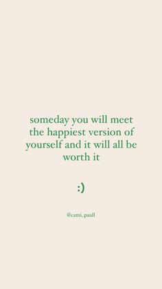 a quote that reads, some day you will meet the happpiest version of yourself and it will all be worth it