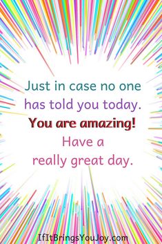 a quote that reads just in case no one has told you today you are amazing have a really great day