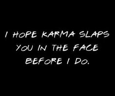 a black background with the words i hope karma slaps you in the face before i do