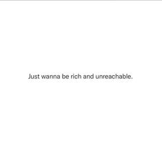 the words just wanna be rich and unreachable are written in black on a white background