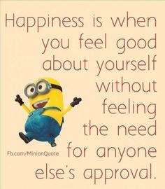 a minion saying happiness is when you feel good about yourself without feeling the need for anyone else's approval