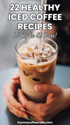 two hands holding a cup of iced coffee with the words 22 healthy iced coffee recipes to make at home