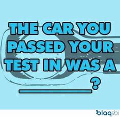 the car you passed your test in was a _ _ _ _ _ _?