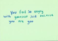 a handwritten note with the words you feel so angry with yourself just because you are you