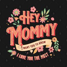 the words hey mommy i want you to know and love you the most on a black background