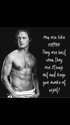 a man with no shirt on standing in front of a black and white background that says men are like coffee they are best when they are strong, hot, not