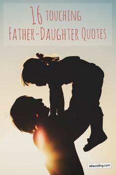 a father holding his daughter in the air with text overlay that reads, 16 touching father - daughter quotes