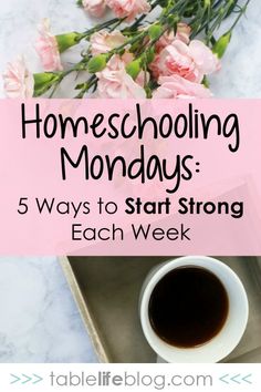 a cup of coffee and some pink flowers with the words homeschooling monday 5 ways to start strong each week