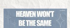 a blue and white poster with the words heaven won't be the same