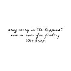 a black and white photo with the words, pregnancy is the happiest reason ever for feeling like crap