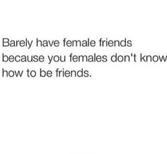 the text reads, barely have female friends because you females don't know how to be