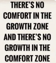 there's no comfort in the growth zone and there's no growth in the comfort zone