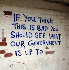 graffiti on the side of a brick wall that says if you think this is bad you should see what our government is up to