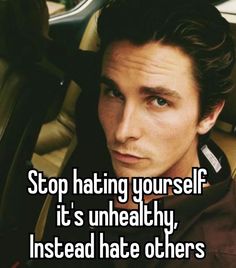 a man sitting in a car with the caption stop hating yourself it's unhealthy, instead hate others