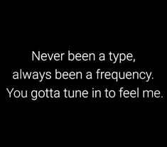 the words never been a type, always been a frequency you got tune in to feel me