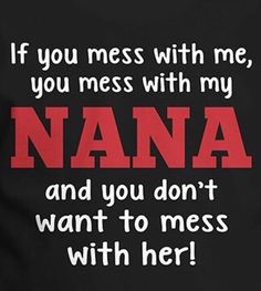 a black t - shirt with the words, if you mess with me, you mess with my nana and you don't want to mess with her