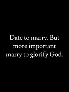 a black and white photo with the words date to marry but more important mary to glorfy god