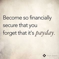 a quote on financial security that reads, become so financially secure that you forget that it's payday