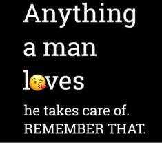 a black background with white text that says, anything a man loves he takes care of