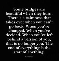 a black and white photo with the words, some bridges are beautiful when they burn there's a calmness that takes over when you can't go back