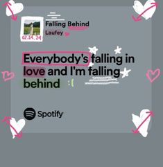 the words everybody's falling in love and i'm falling behind it on a gray background