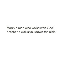 the words marry a man who walks with god before he walks you down the aisle