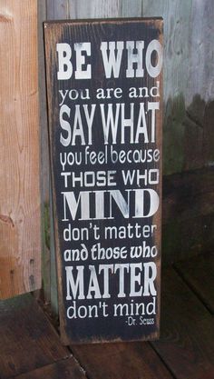 a wooden sign that says, be who you are and say what you feel because those who mind don't matter