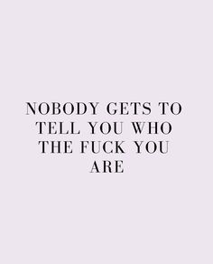 a quote that says nobody gets to tell you who the f k you are on