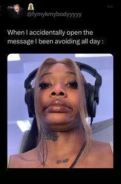 a woman with headphones on her face and the caption says, when i accidentally open the message i been avoiding all day