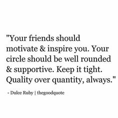 a quote that reads, your friends should motivate & inspire you your circle should be well rounded and supprive keep it tight quality