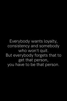 a black and white photo with the words everybody wants royaltyy, consisting and somebody who won't quit but everybody forgets that person, you have to be that person, you have to be that person