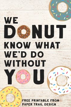 a poster with donuts on it that says, we donut know what we'd do without you